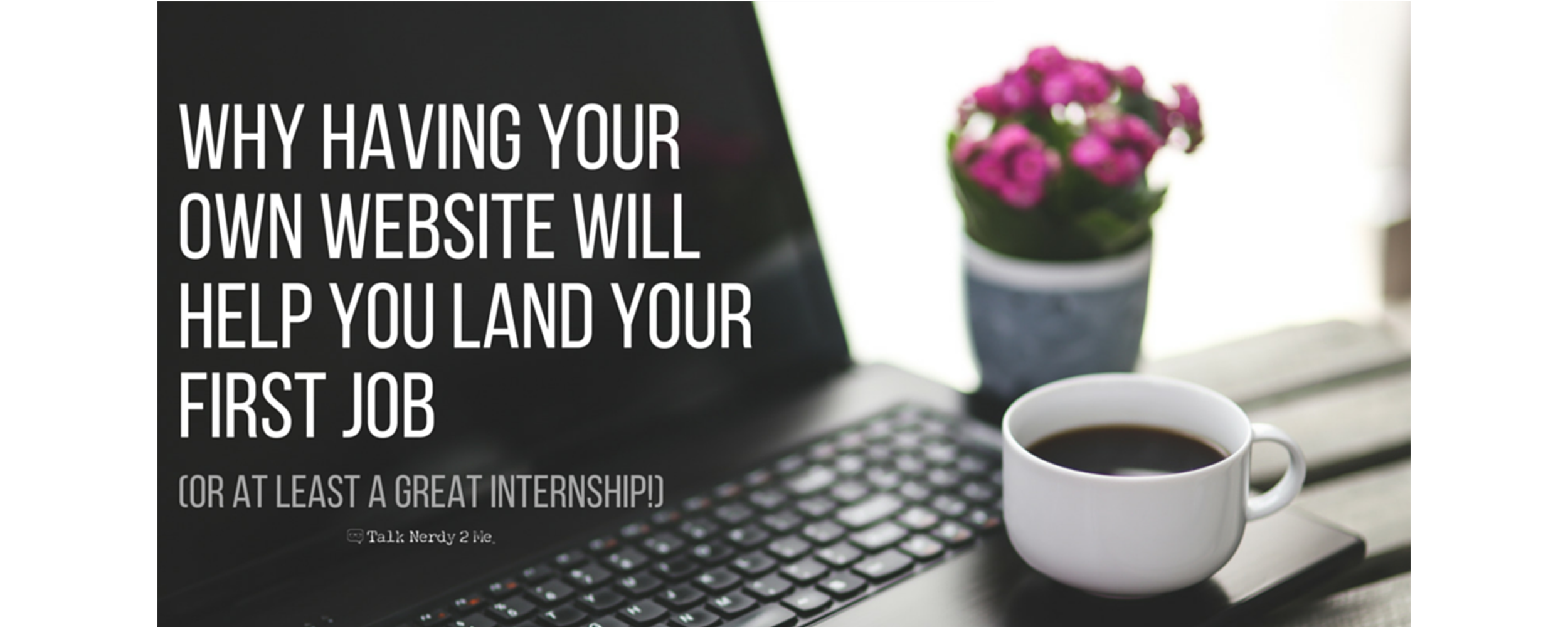 Repost: “Why Having Your Own Website Will Help You Land Your First Job (Or At Least a Great Internship!)”