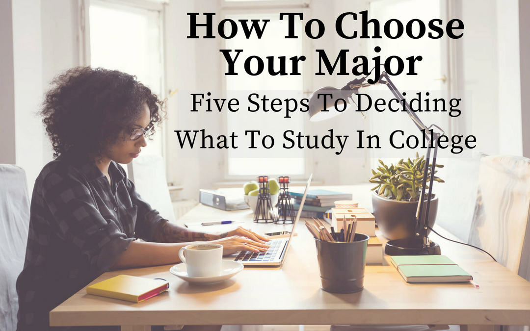 How To Choose Your Major: Five Steps To Deciding What To Study In College