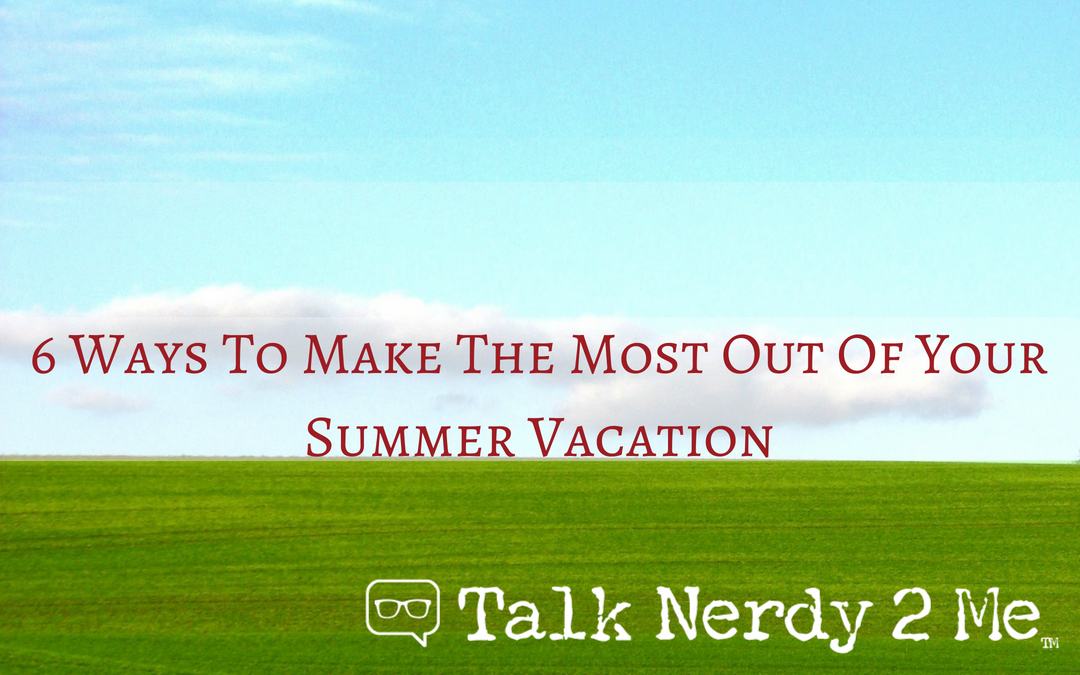 6 Ways To Make The Most Out Of Your Summer Vacation