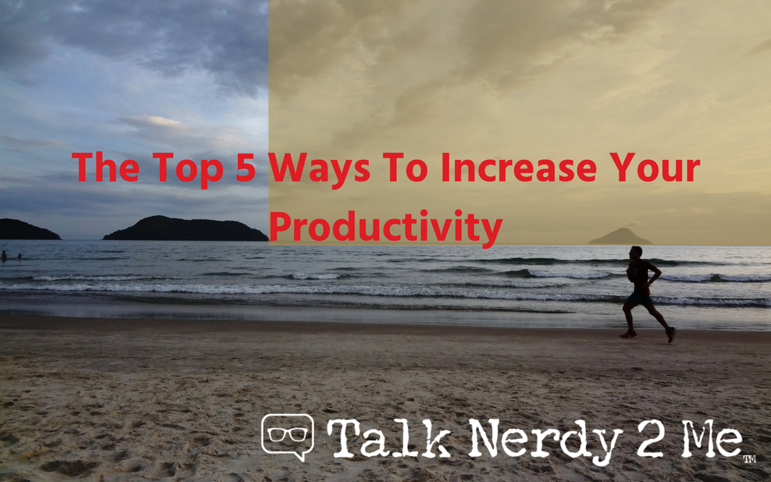 The Top 5 Ways To Increase Your Productivity