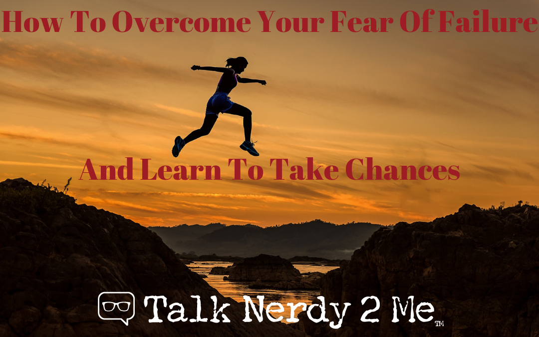 How To Overcome Your Fear Of Failure And Learn To Take Chances